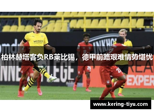 柏林赫塔客负RB莱比锡，德甲前路艰难情势堪忧