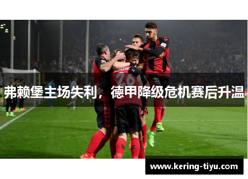 弗赖堡主场失利，德甲降级危机赛后升温