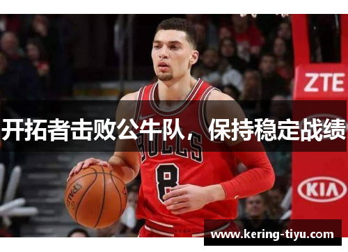 开拓者击败公牛队，保持稳定战绩