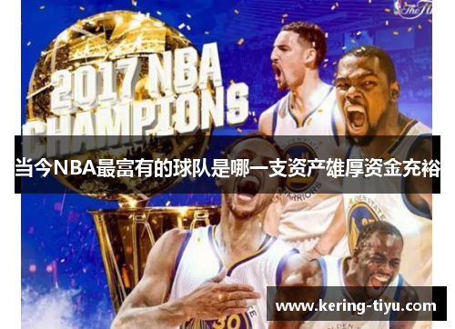 当今NBA最富有的球队是哪一支资产雄厚资金充裕