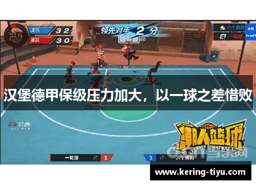 汉堡德甲保级压力加大，以一球之差惜败