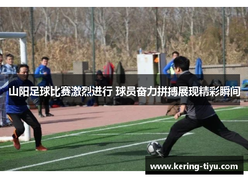 山阳足球比赛激烈进行 球员奋力拼搏展现精彩瞬间