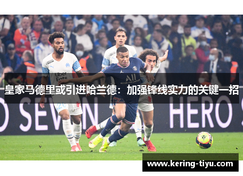 皇家马德里或引进哈兰德：加强锋线实力的关键一招