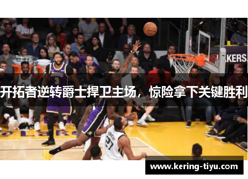 开拓者逆转爵士捍卫主场，惊险拿下关键胜利