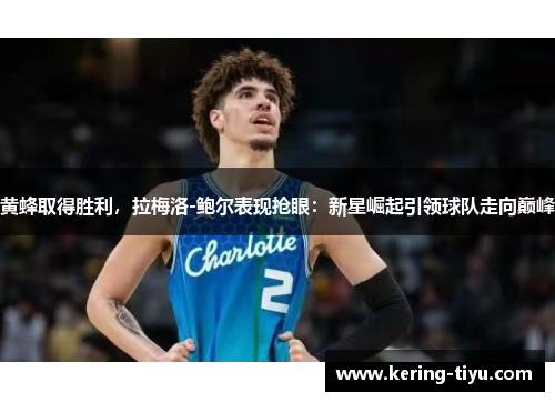 黄蜂取得胜利，拉梅洛-鲍尔表现抢眼：新星崛起引领球队走向巅峰