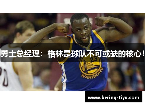 勇士总经理：格林是球队不可或缺的核心！