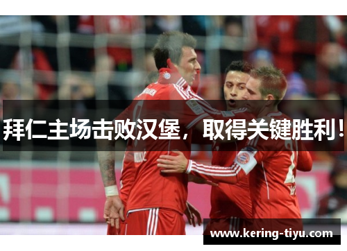 拜仁主场击败汉堡，取得关键胜利！