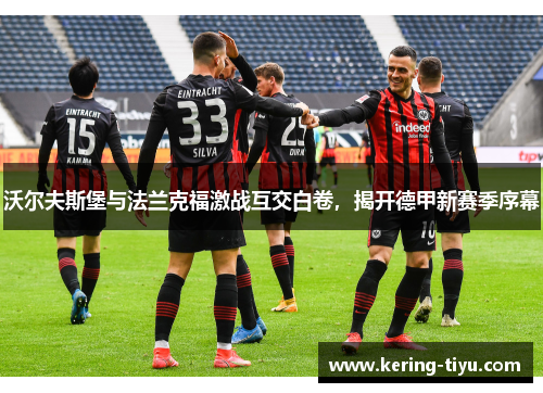 沃尔夫斯堡与法兰克福激战互交白卷，揭开德甲新赛季序幕