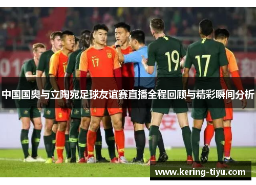 中国国奥与立陶宛足球友谊赛直播全程回顾与精彩瞬间分析